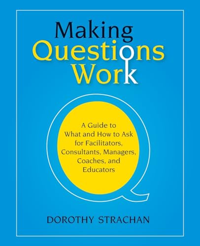 Cover of Making Questions Work: A Guide to How and What to Ask for Facilitators, Consultants, Managers, Coaches, and Educators